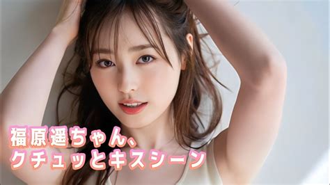 【福原遥】子役からのクチュッとキスシーン、濡れ場、。